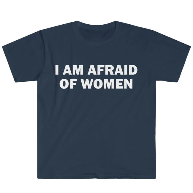 I Am Afraid of Women T-Shirt Humor Gift Funny Meme Shirt Unisex Offensive T-Shirt Women Street Fashion Tops