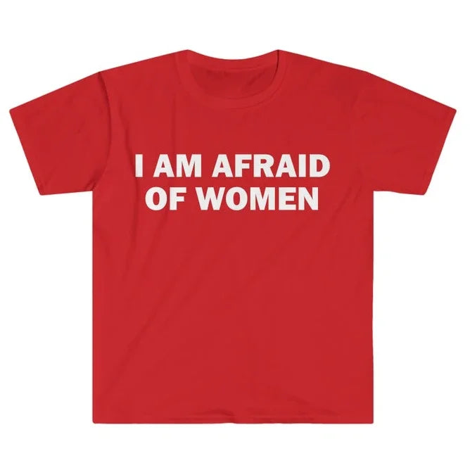 I Am Afraid of Women T-Shirt Humor Gift Funny Meme Shirt Unisex Offensive T-Shirt Women Street Fashion Tops
