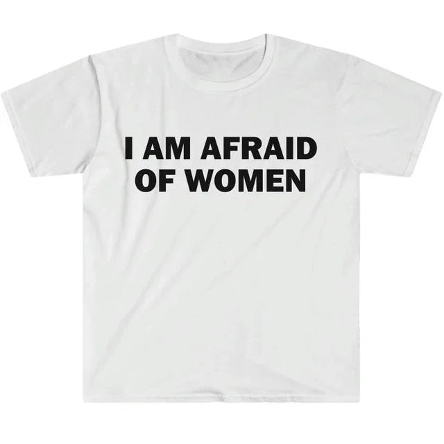I Am Afraid of Women T-Shirt Humor Gift Funny Meme Shirt Unisex Offensive T-Shirt Women Street Fashion Tops